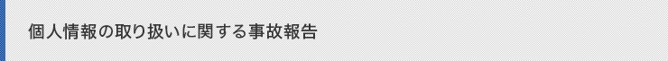 個人情報の取り扱いに関する事故報告